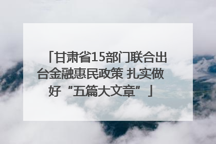 甘肃省15部门联合出台金融惠民政策 扎实做好“五篇大文章”