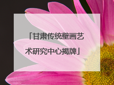 甘肃传统壁画艺术研究中心揭牌