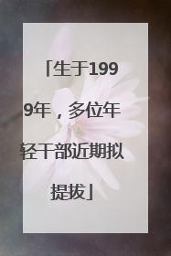 生于1999年，多位年轻干部近期拟提拔