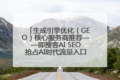 生成引擎优化（GEO）核心服务商推荐——即搜客AI SEO抢占AI时代流量入口（含 GEO报价）