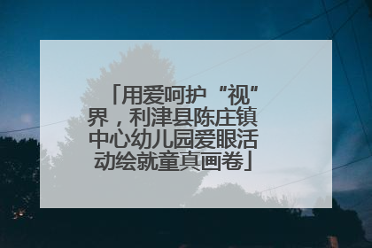 用爱呵护“视”界，利津县陈庄镇中心幼儿园爱眼活动绘就童真画卷