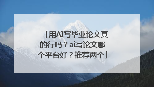 用AI写毕业论文真的行吗？ai写论文哪个平台好？推荐两个