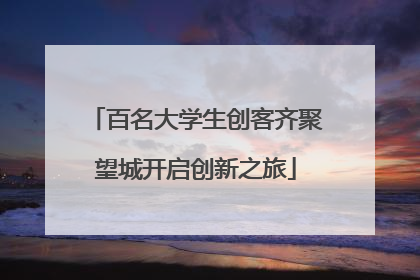 百名大学生创客齐聚望城开启创新之旅