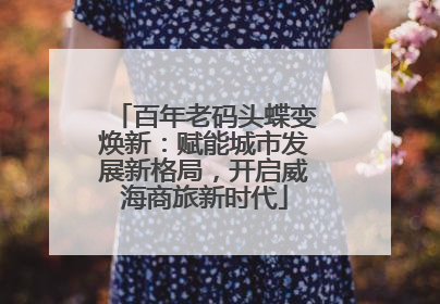 百年老码头蝶变焕新：赋能城市发展新格局，开启威海商旅新时代
