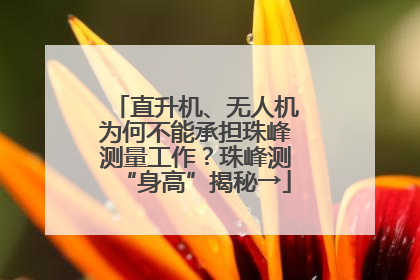 直升机、无人机为何不能承担珠峰测量工作？珠峰测“身高”揭秘→