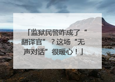 监狱民警咋成了“翻译官”？这场“无声对话”很暖心！
