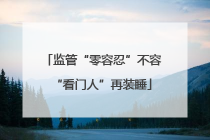 监管“零容忍”不容“看门人”再装睡
