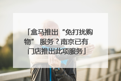 盒马推出“免打扰购物” 服务？南京已有门店推出此项服务