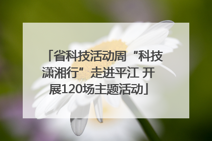 省科技活动周“科技潇湘行”走进平江 开展120场主题活动