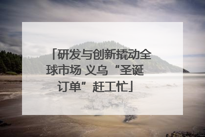研发与创新撬动全球市场 义乌“圣诞订单”赶工忙