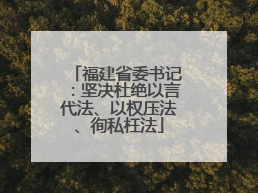 福建省委书记：坚决杜绝以言代法、以权压法、徇私枉法