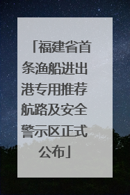 福建省首条渔船进出港专用推荐航路及安全警示区正式公布