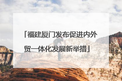 福建厦门发布促进内外贸一体化发展新举措