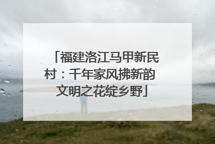 福建洛江马甲新民村：千年家风拂新韵 文明之花绽乡野