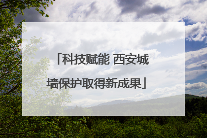 科技赋能 西安城墙保护取得新成果