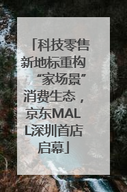 科技零售新地标重构“家场景”消费生态，京东MALL深圳首店启幕