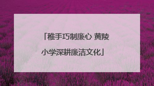 稚手巧制廉心 黄陵小学深耕廉洁文化
