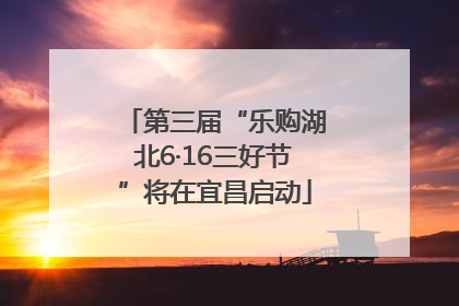 第三届“乐购湖北6·16三好节”将在宜昌启动