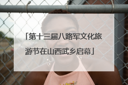 第十三届八路军文化旅游节在山西武乡启幕