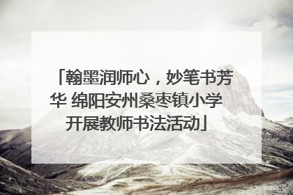翰墨润师心，妙笔书芳华 绵阳安州桑枣镇小学开展教师书法活动