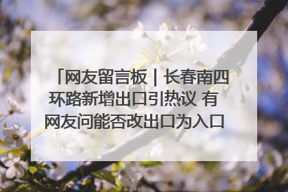 网友留言板｜长春南四环路新增出口引热议 有网友问能否改出口为入口？官方回应来了
