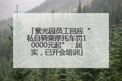 紫光园员工回应“私自骑乘摩托车罚10000元起”：属实，已开会培训