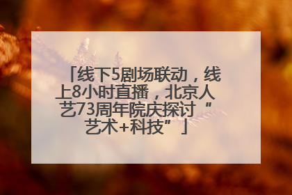 线下5剧场联动，线上8小时直播，北京人艺73周年院庆探讨“艺术+科技”
