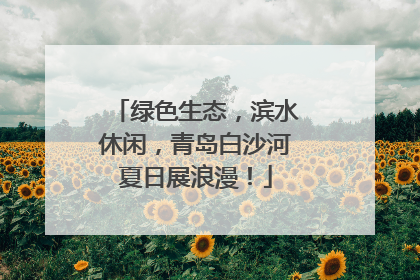 绿色生态，滨水休闲，青岛白沙河夏日展浪漫！