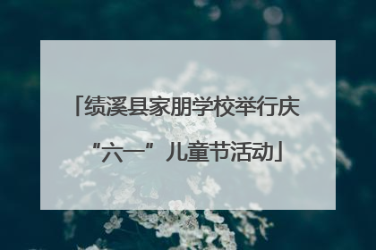绩溪县家朋学校举行庆“六一”儿童节活动