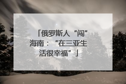 俄罗斯人“闯”海南：“在三亚生活很幸福”