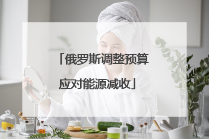 俄罗斯调整预算应对能源减收