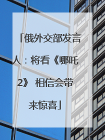 俄外交部发言人：将看《哪吒2》 相信会带来惊喜