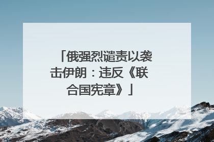 俄强烈谴责以袭击伊朗：违反《联合国宪章》