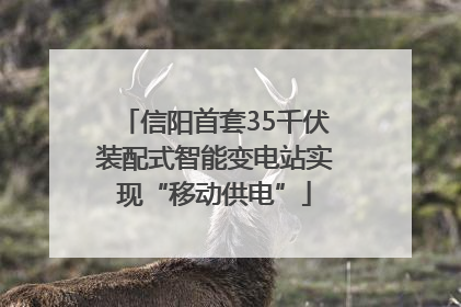 信阳首套35千伏装配式智能变电站实现“移动供电”
