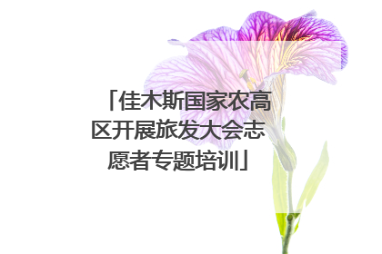 佳木斯国家农高区开展旅发大会志愿者专题培训