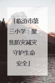 临汾市第三小学：聚焦防灾减灾 守护生命安全