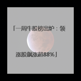 一周牛股榜出炉：领涨股飙涨超88%
