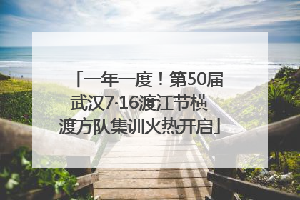 一年一度！第50届武汉7·16渡江节横渡方队集训火热开启