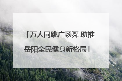 万人同跳广场舞 助推岳阳全民健身新格局