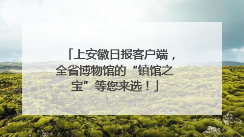 上安徽日报客户端，全省博物馆的“镇馆之宝”等您来选！