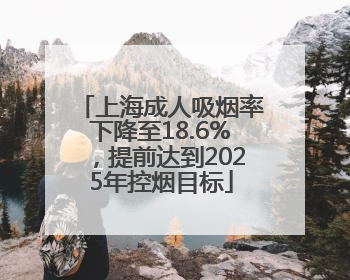 上海成人吸烟率下降至18.6%，提前达到2025年控烟目标
