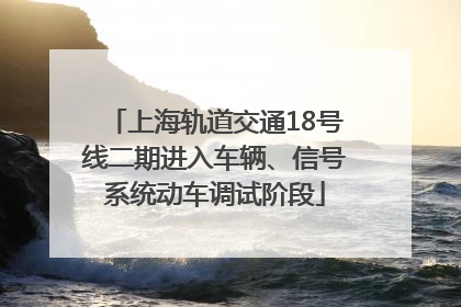 上海轨道交通18号线二期进入车辆、信号系统动车调试阶段