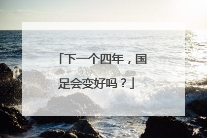 下一个四年，国足会变好吗？