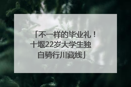不一样的毕业礼！十堰22岁大学生独自骑行川藏线