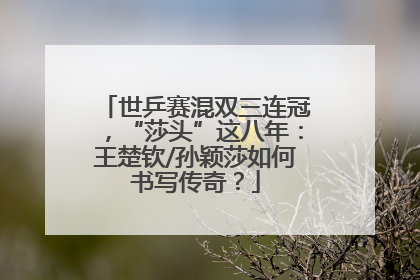 世乒赛混双三连冠，“莎头”这八年：王楚钦/孙颖莎如何书写传奇？