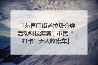 东直门街道垃圾分类活动科技满满，市民“打卡”无人收集车
