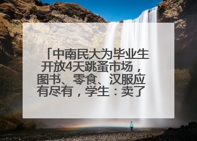 中南民大为毕业生开放4天跳蚤市场，图书、零食、汉服应有尽有，学生：卖了几十个手串