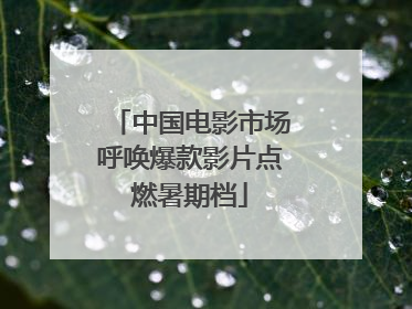 中国电影市场呼唤爆款影片点燃暑期档