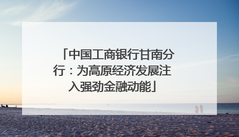 中国工商银行甘南分行：为高原经济发展注入强劲金融动能