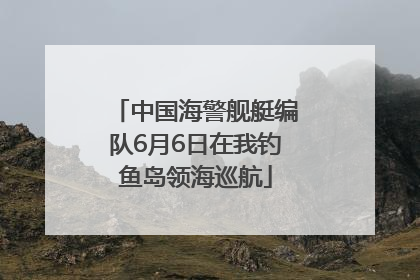 中国海警舰艇编队6月6日在我钓鱼岛领海巡航